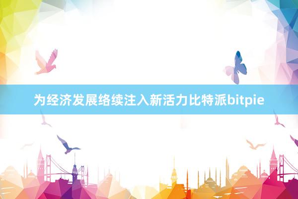 为经济发展络续注入新活力比特派bitpie