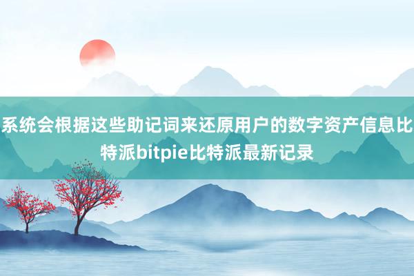 系统会根据这些助记词来还原用户的数字资产信息比特派bitpie比特派最新记录