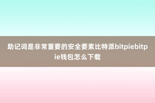 助记词是非常重要的安全要素比特派bitpiebitpie钱包怎么下载