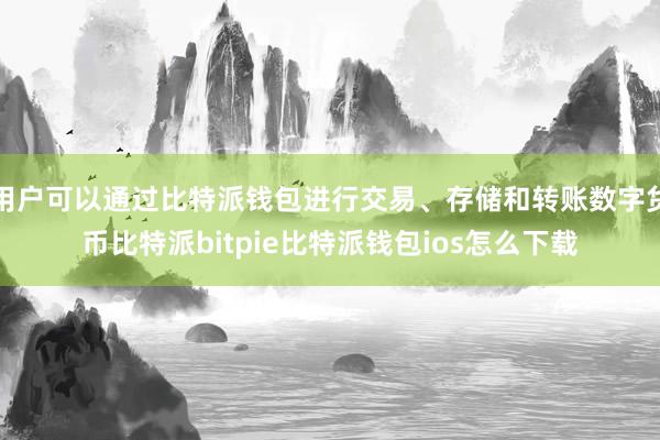 用户可以通过比特派钱包进行交易、存储和转账数字货币比特派bitpie比特派钱包ios怎么下载