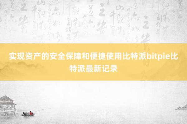 实现资产的安全保障和便捷使用比特派bitpie比特派最新记录