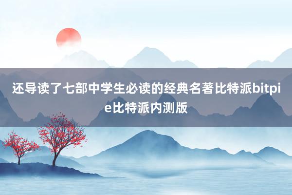 还导读了七部中学生必读的经典名著比特派bitpie比特派内测版