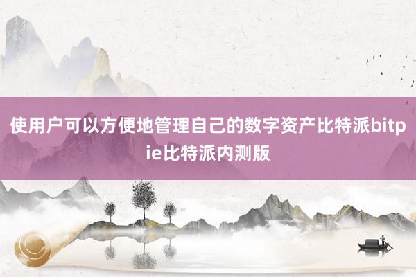 使用户可以方便地管理自己的数字资产比特派bitpie比特派内测版