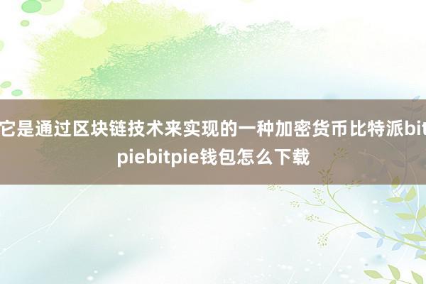 它是通过区块链技术来实现的一种加密货币比特派bitpiebitpie钱包怎么下载