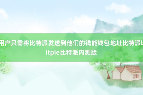 用户只需将比特派发送到他们的钱能钱包地址比特派bitpie比特派内测版