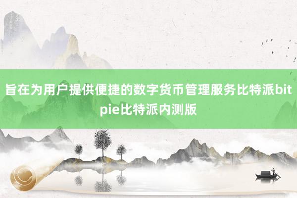 旨在为用户提供便捷的数字货币管理服务比特派bitpie比特派内测版