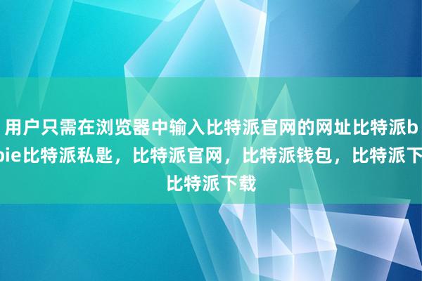 用户只需在浏览器中输入比特派官网的网址比特派bitpie比特派私匙，比特派官网，比特派钱包，比特派下载