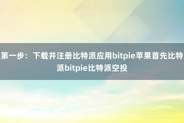 第一步：下载并注册比特派应用bitpie苹果首先比特派bitpie比特派空投