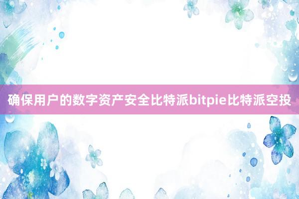 确保用户的数字资产安全比特派bitpie比特派空投