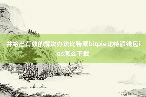 并给出有效的解决办法比特派bitpie比特派钱包ios怎么下载