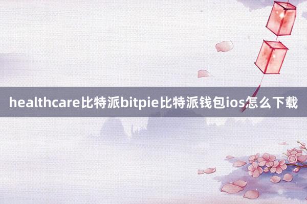 healthcare比特派bitpie比特派钱包ios怎么下载