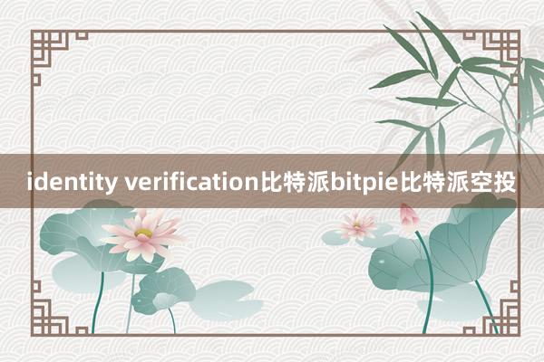 identity verification比特派bitpie比特派空投