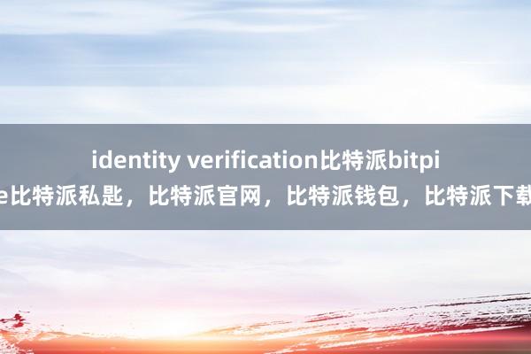 identity verification比特派bitpie比特派私匙，比特派官网，比特派钱包，比特派下载