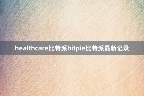 healthcare比特派bitpie比特派最新记录