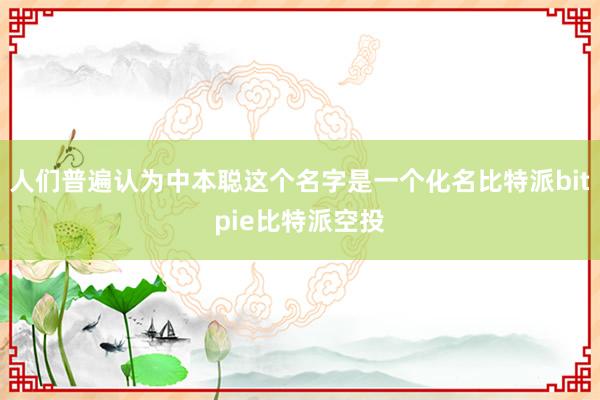 人们普遍认为中本聪这个名字是一个化名比特派bitpie比特派空投