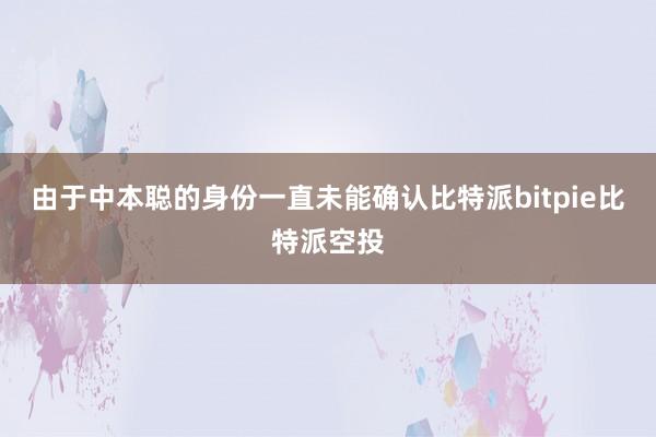 由于中本聪的身份一直未能确认比特派bitpie比特派空投