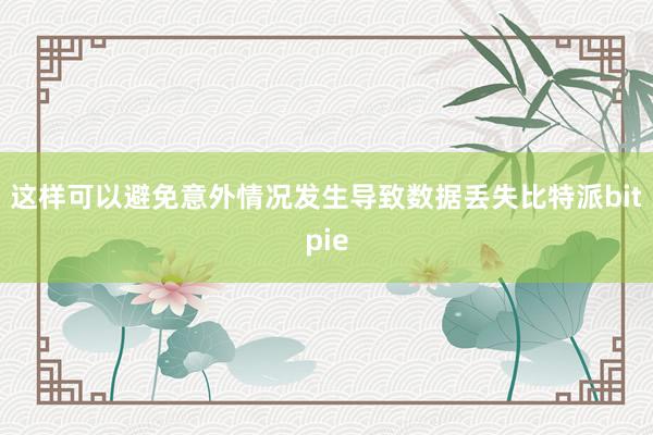 这样可以避免意外情况发生导致数据丢失比特派bitpie