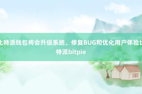 比特派钱包将会升级系统、修复BUG和优化用户体验比特派bitpie