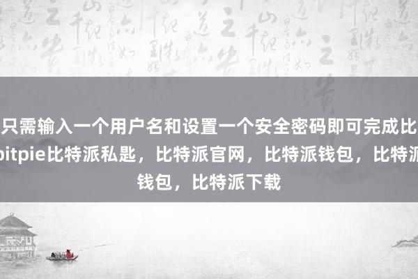 只需输入一个用户名和设置一个安全密码即可完成比特派bitpie比特派私匙，比特派官网，比特派钱包，比特派下载