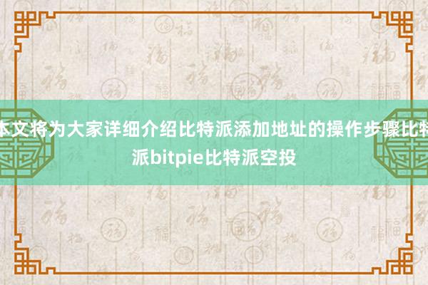 本文将为大家详细介绍比特派添加地址的操作步骤比特派bitpie比特派空投