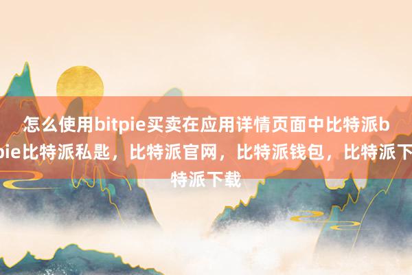 怎么使用bitpie买卖在应用详情页面中比特派bitpie比特派私匙，比特派官网，比特派钱包，比特派下载