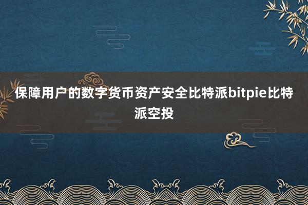 保障用户的数字货币资产安全比特派bitpie比特派空投