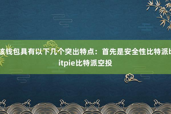 该钱包具有以下几个突出特点：首先是安全性比特派bitpie比特派空投