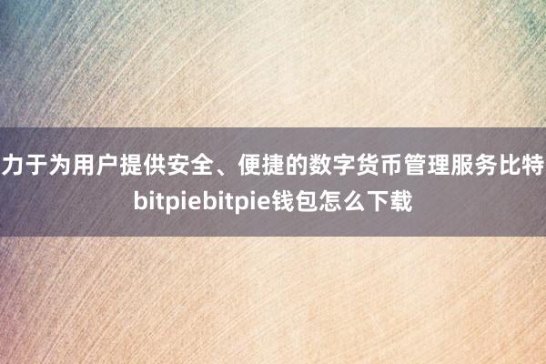 致力于为用户提供安全、便捷的数字货币管理服务比特派bitpiebitpie钱包怎么下载