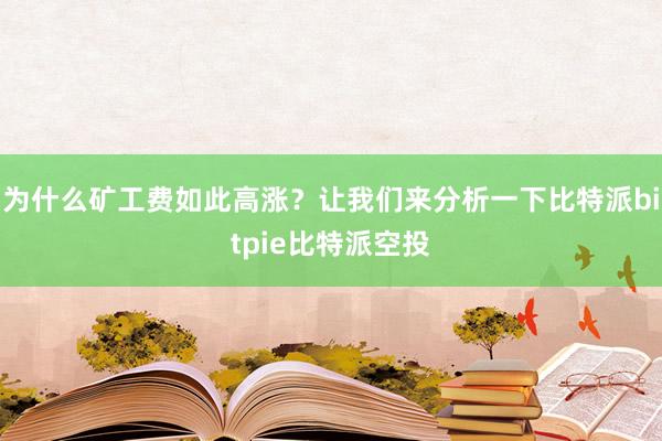 为什么矿工费如此高涨？让我们来分析一下比特派bitpie比特派空投