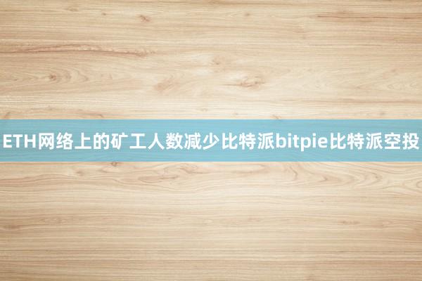 ETH网络上的矿工人数减少比特派bitpie比特派空投