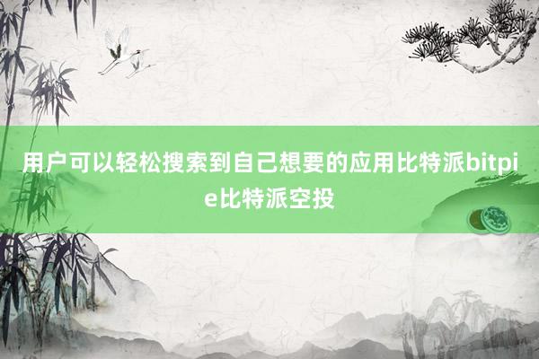 用户可以轻松搜索到自己想要的应用比特派bitpie比特派空投