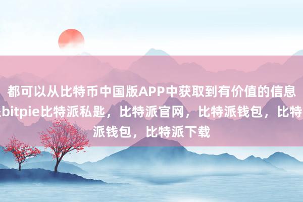 都可以从比特币中国版APP中获取到有价值的信息比特派bitpie比特派私匙，比特派官网，比特派钱包，比特派下载