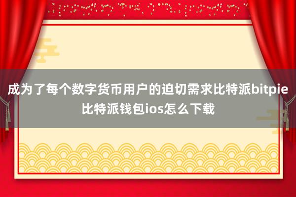 成为了每个数字货币用户的迫切需求比特派bitpie比特派钱包ios怎么下载