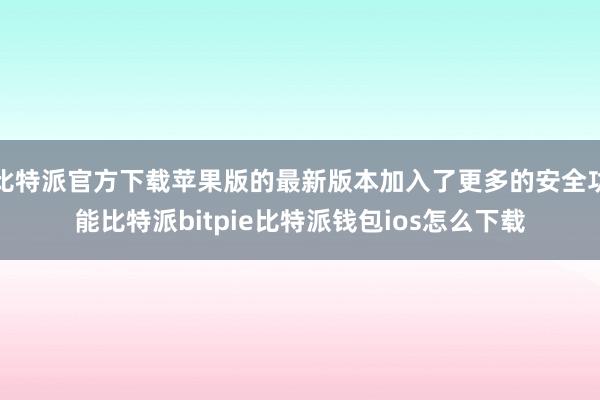 比特派官方下载苹果版的最新版本加入了更多的安全功能比特派bitpie比特派钱包ios怎么下载