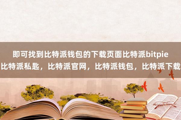 即可找到比特派钱包的下载页面比特派bitpie比特派私匙，比特派官网，比特派钱包，比特派下载