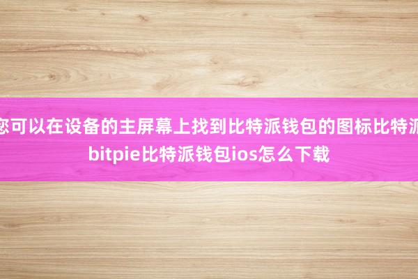 您可以在设备的主屏幕上找到比特派钱包的图标比特派bitpie比特派钱包ios怎么下载