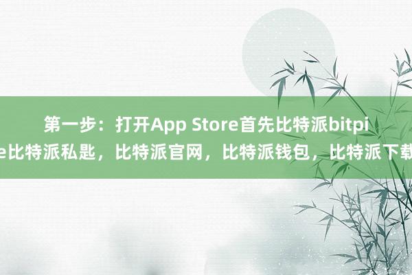 第一步：打开App Store首先比特派bitpie比特派私匙，比特派官网，比特派钱包，比特派下载