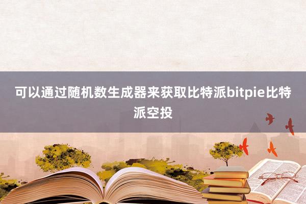 可以通过随机数生成器来获取比特派bitpie比特派空投