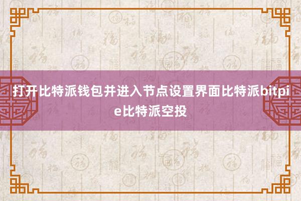 打开比特派钱包并进入节点设置界面比特派bitpie比特派空投