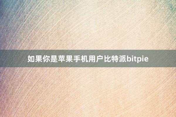 如果你是苹果手机用户比特派bitpie