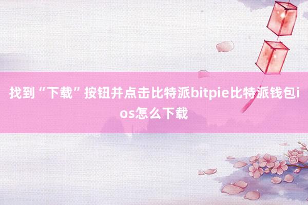 找到“下载”按钮并点击比特派bitpie比特派钱包ios怎么下载