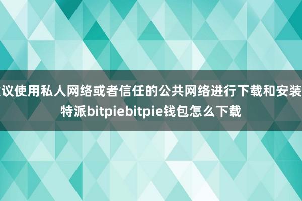 建议使用私人网络或者信任的公共网络进行下载和安装比特派bitpiebitpie钱包怎么下载