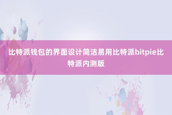 比特派钱包的界面设计简洁易用比特派bitpie比特派内测版