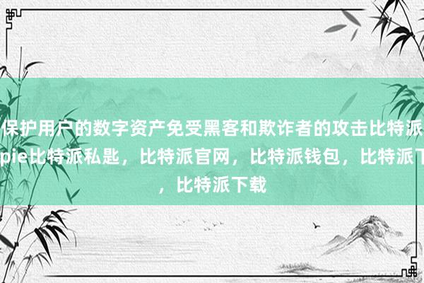 保护用户的数字资产免受黑客和欺诈者的攻击比特派bitpie比特派私匙，比特派官网，比特派钱包，比特派下载