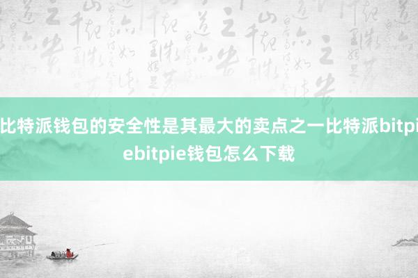 比特派钱包的安全性是其最大的卖点之一比特派bitpiebitpie钱包怎么下载