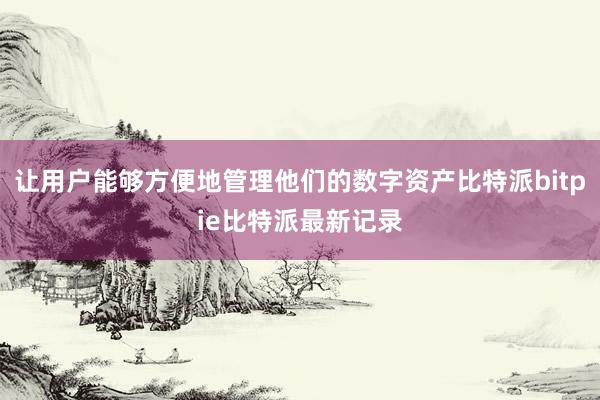 让用户能够方便地管理他们的数字资产比特派bitpie比特派最新记录