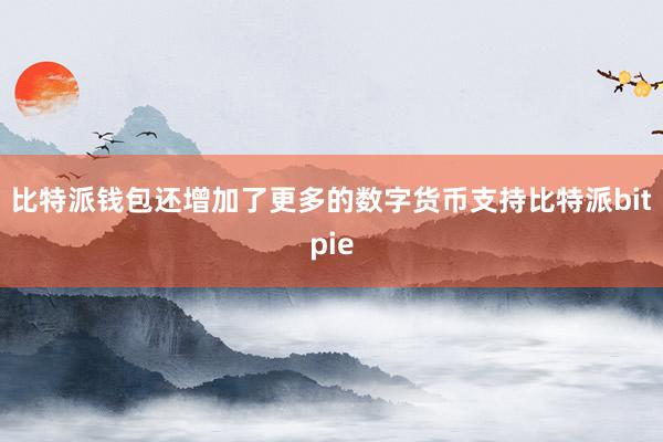 比特派钱包还增加了更多的数字货币支持比特派bitpie