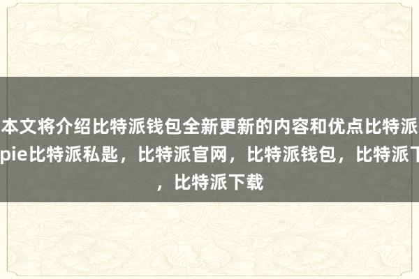 本文将介绍比特派钱包全新更新的内容和优点比特派bitpie比特派私匙，比特派官网，比特派钱包，比特派下载