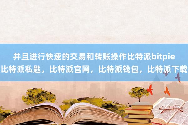 并且进行快速的交易和转账操作比特派bitpie比特派私匙，比特派官网，比特派钱包，比特派下载