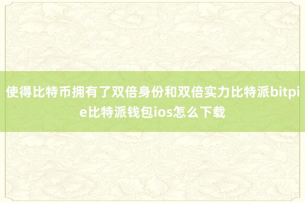 使得比特币拥有了双倍身份和双倍实力比特派bitpie比特派钱包ios怎么下载